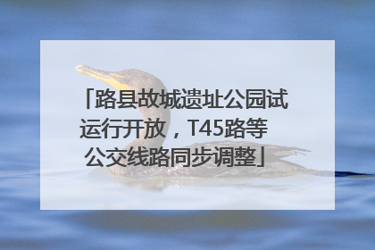 路县故城遗址公园试运行开放，T45路等公交线路同步调整
