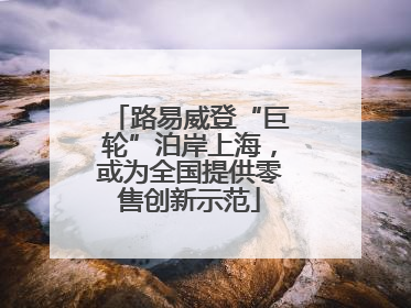 路易威登“巨轮”泊岸上海，或为全国提供零售创新示范