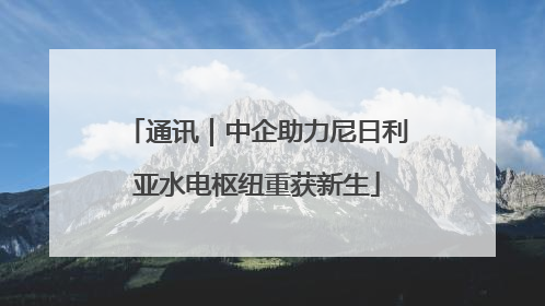 通讯｜中企助力尼日利亚水电枢纽重获新生