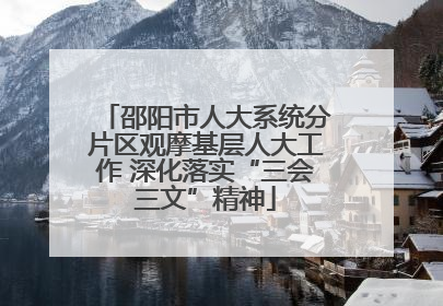 邵阳市人大系统分片区观摩基层人大工作 深化落实“三会三文”精神