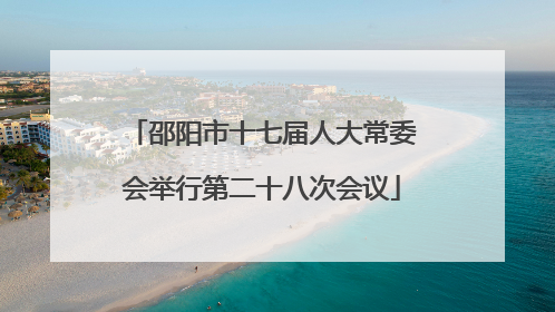 邵阳市十七届人大常委会举行第二十八次会议