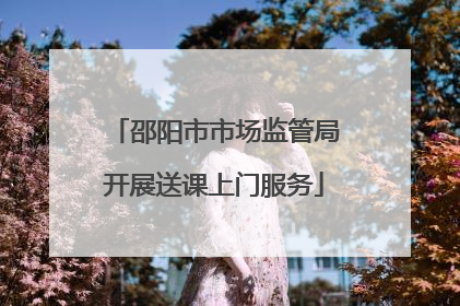 邵阳市市场监管局开展送课上门服务