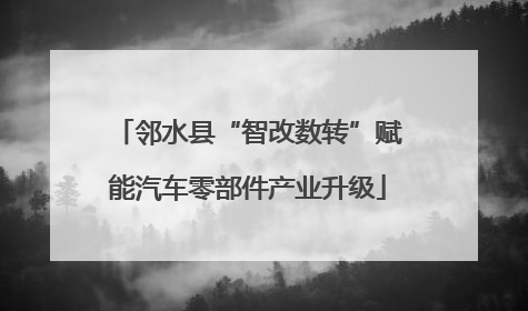 邻水县“智改数转”赋能汽车零部件产业升级