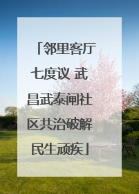 邻里客厅七度议 武昌武泰闸社区共治破解民生顽疾