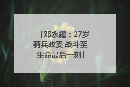邓永耀：27岁骑兵政委 战斗至生命最后一刻