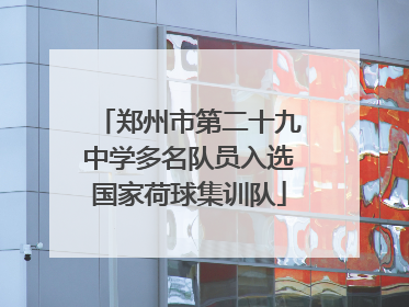 郑州市第二十九中学多名队员入选国家荷球集训队