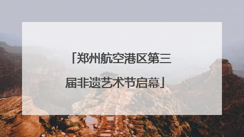 郑州航空港区第三届非遗艺术节启幕