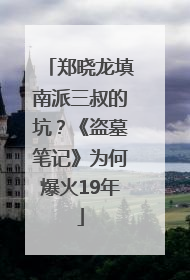 郑晓龙填南派三叔的坑？《盗墓笔记》为何爆火19年