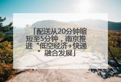 配送从20分钟缩短至5分钟，南京推进“低空经济+快递”融合发展