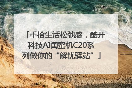 重拾生活松弛感，酷开科技AI闺蜜机C20系列做你的“解忧驿站”