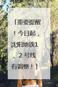 重要提醒！今日起，沈阳地铁1、2 号线有调整！