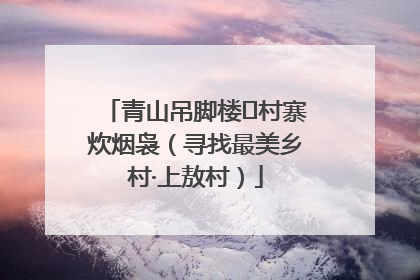 青山吊脚楼 村寨炊烟袅（寻找最美乡村·上敖村）