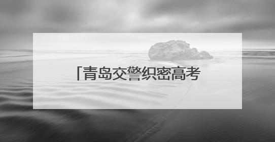 青岛交警织密高考交通“护航网” 日均2950人次守护39个考点畅通