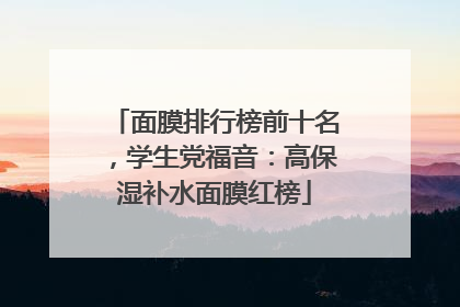 面膜排行榜前十名，学生党福音：高保湿补水面膜红榜