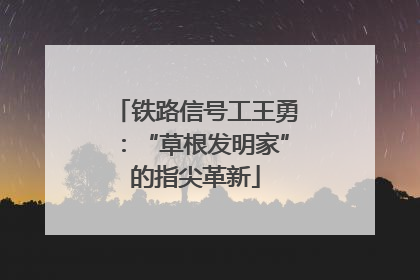 铁路信号工王勇：“草根发明家”的指尖革新