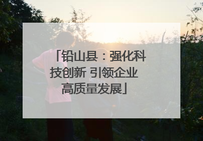 铅山县：强化科技创新 引领企业高质量发展