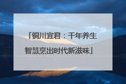铜川宜君：千年养生智慧烹出时代新滋味
