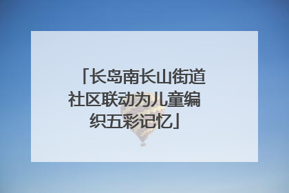 长岛南长山街道社区联动为儿童编织五彩记忆