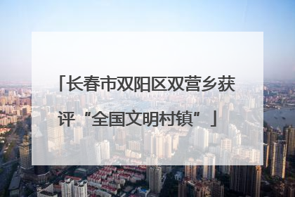 长春市双阳区双营乡获评“全国文明村镇”