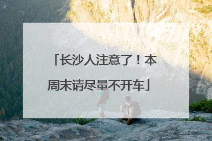 长沙人注意了！本周末请尽量不开车