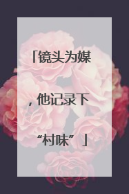 镜头为媒，他记录下“村味”