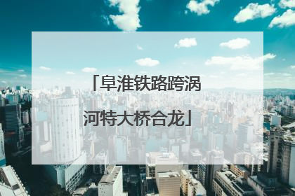 阜淮铁路跨涡河特大桥合龙