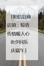 阳信县商店镇：粽香传情暖人心 老少同乐庆端午