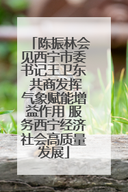 陈振林会见西宁市委书记王卫东 共商发挥气象赋能增益作用 服务西宁经济社会高质量发展