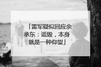 雷军疑似回应余承东：诋毁，本身就是一种仰望