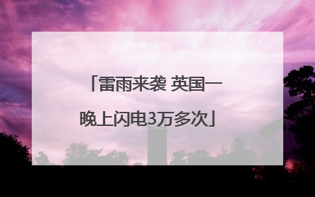 雷雨来袭 英国一晚上闪电3万多次