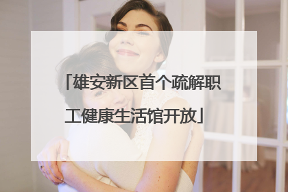 雄安新区首个疏解职工健康生活馆开放