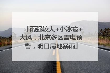 雨强较大+小冰雹+大风，北京多区雷电预警，明日局地暴雨