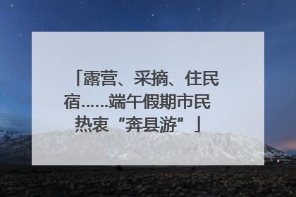 露营、采摘、住民宿……端午假期市民热衷“奔县游”