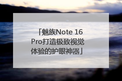 魅族Note 16 Pro打造极致视觉体验的护眼神器
