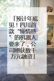 预计年底见！四川首款“懂情感”的机器人要来了，公司刚获数千万元融资