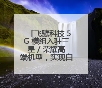 飞骧科技 5G 模组入驻三星 / 荣耀高端机型，实现白牌到高端跨越