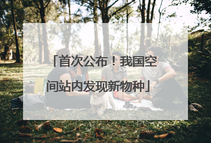 首次公布！我国空间站内发现新物种