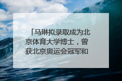 马琳拟录取成为北京体育大学博士，曾获北京奥运会冠军和4次世界杯冠军