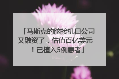 马斯克的脑接机口公司又融资了，估值百亿美元！已植入5例患者
