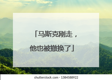 马斯克刚走，他也被撤换了