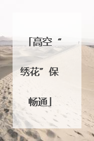 高空“绣花”保畅通