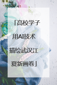 高校学子用AI技术描绘武汉江夏新画卷
