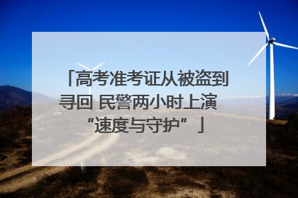高考准考证从被盗到寻回 民警两小时上演 “速度与守护”