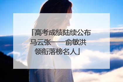 高考成绩陆续公布 马云张一一俞敏洪领衔落榜名人