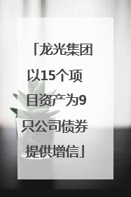 龙光集团以15个项目资产为9只公司债券提供增信