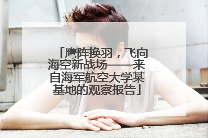 鹰阵换羽，飞向海空新战场——来自海军航空大学某基地的观察报告