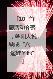 10+首展活动齐聚，朝阳大悦城成“六一遛娃圣地”