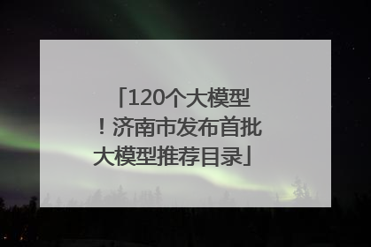 120个大模型！济南市发布首批大模型推荐目录