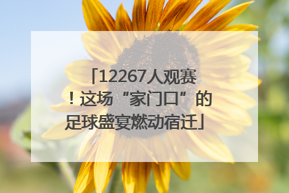 12267人观赛！这场“家门口”的足球盛宴燃动宿迁