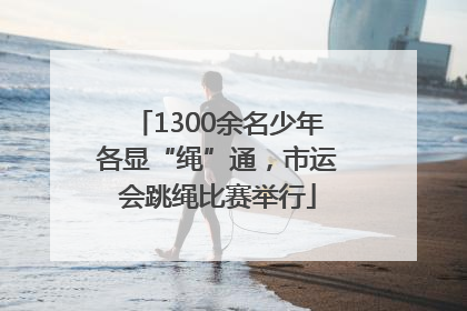1300余名少年各显“绳”通，市运会跳绳比赛举行